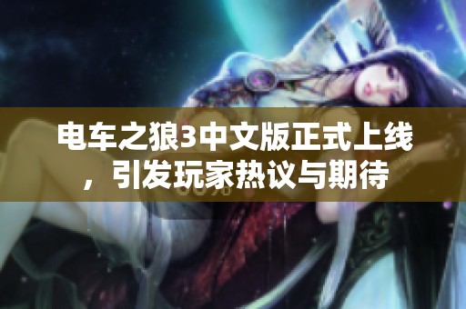 电车之狼3中文版正式上线，引发玩家热议与期待