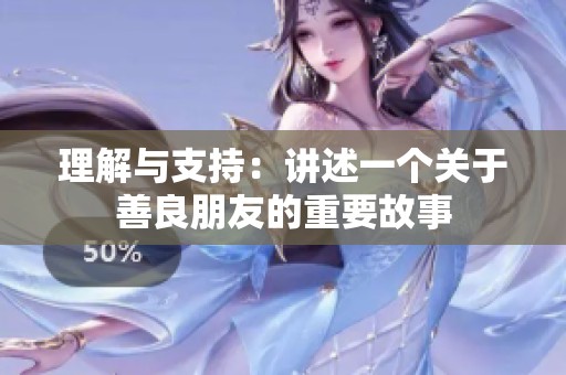 理解与支持：讲述一个关于善良朋友的重要故事