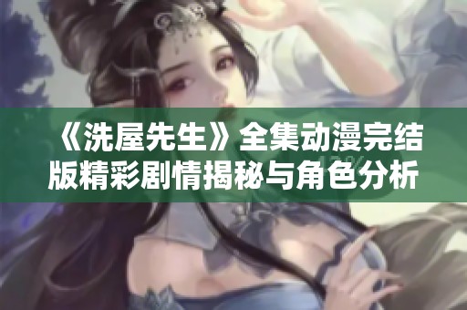 《洗屋先生》全集动漫完结版精彩剧情揭秘与角色分析尽在其中