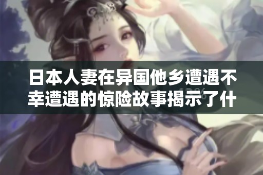日本人妻在异国他乡遭遇不幸遭遇的惊险故事揭示了什么
