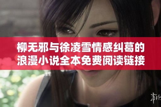 柳无邪与徐凌雪情感纠葛的浪漫小说全本免费阅读链接分享