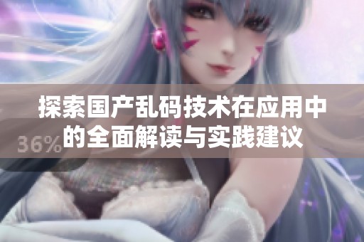 探索国产乱码技术在应用中的全面解读与实践建议