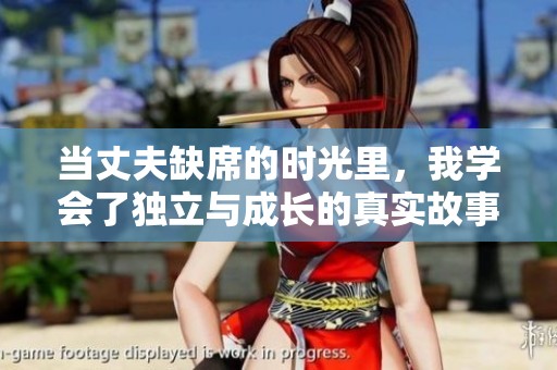当丈夫缺席的时光里，我学会了独立与成长的真实故事