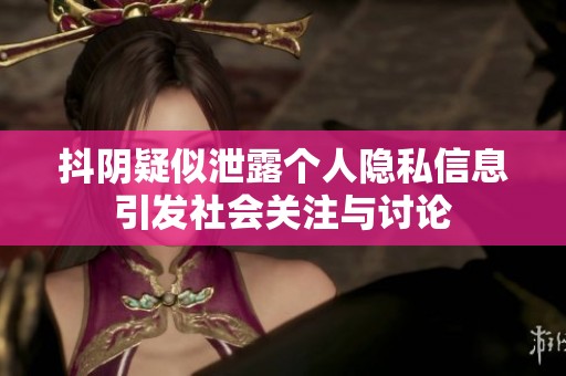 抖阴疑似泄露个人隐私信息引发社会关注与讨论