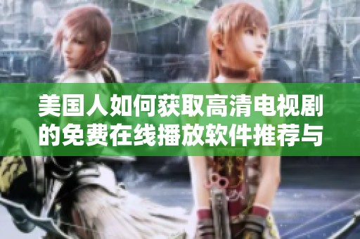 美国人如何获取高清电视剧的免费在线播放软件推荐与使用指南