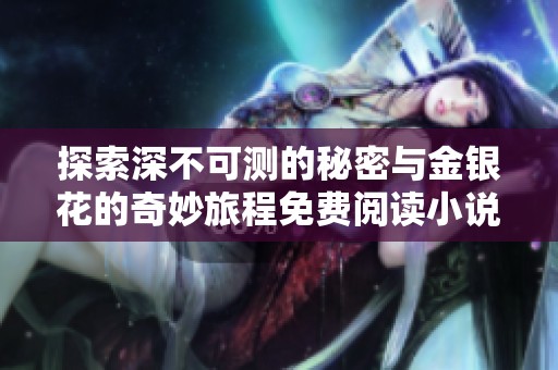 探索深不可测的秘密与金银花的奇妙旅程免费阅读小说尽在此处