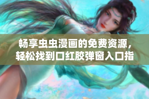 畅享虫虫漫画的免费资源，轻松找到口红胶弹窗入口指南