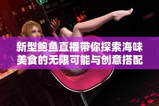 新型鲍鱼直播带你探索海味美食的无限可能与创意搭配
