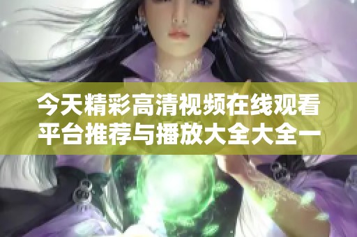 今天精彩高清视频在线观看平台推荐与播放大全大全一览