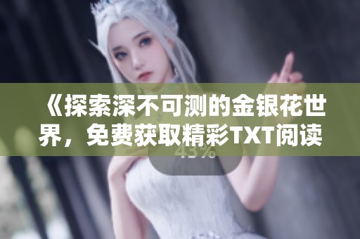 《探索深不可测的金银花世界，免费获取精彩TXT阅读体验》