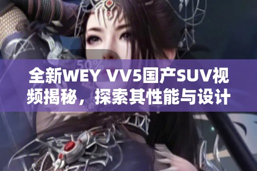 全新WEY VV5国产SUV视频揭秘，探索其性能与设计亮点！