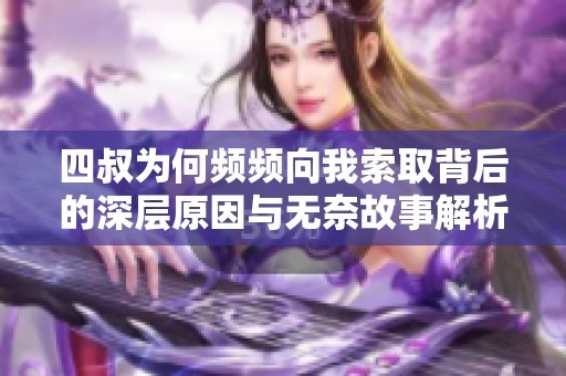 四叔为何频频向我索取背后的深层原因与无奈故事解析