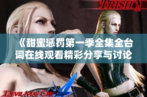 《甜蜜惩罚第一季全集全台词在线观看精彩分享与讨论》