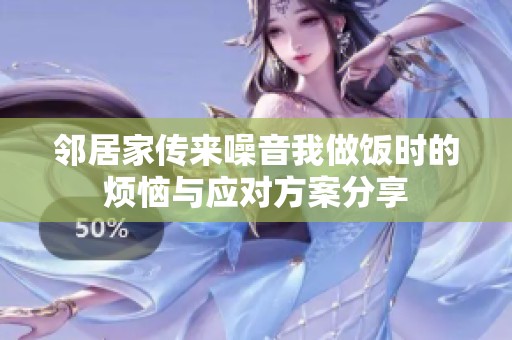邻居家传来噪音我做饭时的烦恼与应对方案分享