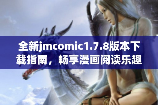 全新jmcomic1.7.8版本下载指南，畅享漫画阅读乐趣与更多精彩功能