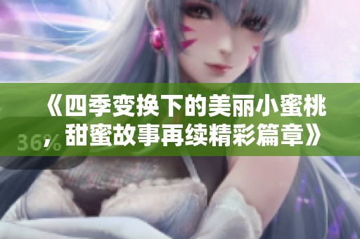 《四季变换下的美丽小蜜桃，甜蜜故事再续精彩篇章》