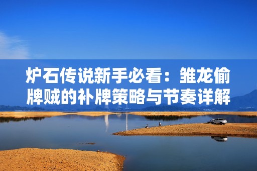 炉石传说新手必看：雏龙偷牌贼的补牌策略与节奏详解