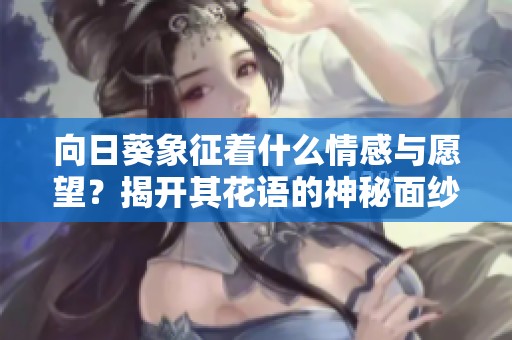 向日葵象征着什么情感与愿望？揭开其花语的神秘面纱