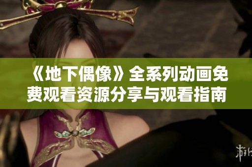 《地下偶像》全系列动画免费观看资源分享与观看指南