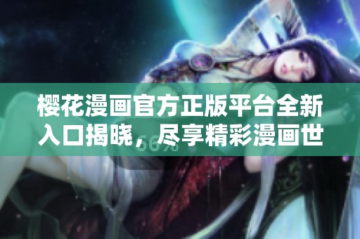樱花漫画官方正版平台全新入口揭晓，尽享精彩漫画世界