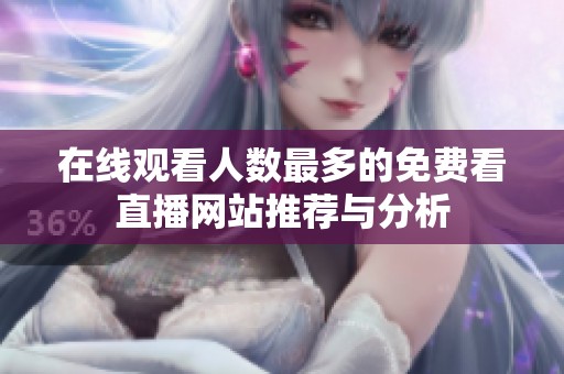 在线观看人数最多的免费看直播网站推荐与分析