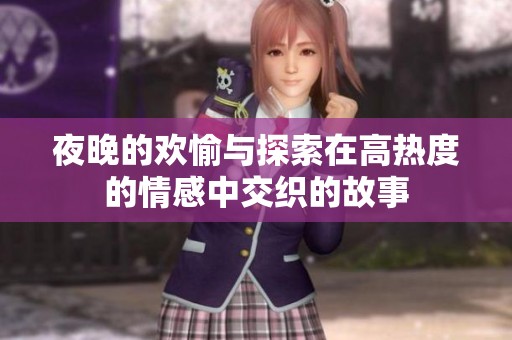 夜晚的欢愉与探索在高热度的情感中交织的故事
