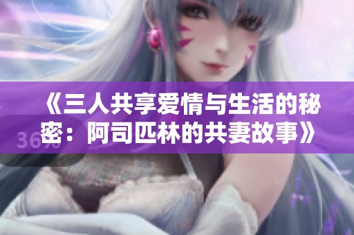 《三人共享爱情与生活的秘密：阿司匹林的共妻故事》