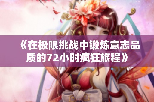 《在极限挑战中锻炼意志品质的72小时疯狂旅程》