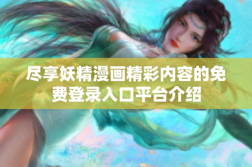 尽享妖精漫画精彩内容的免费登录入口平台介绍