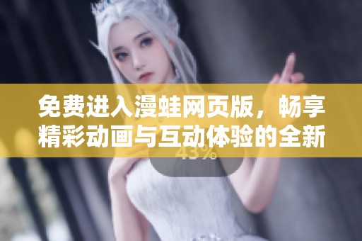 免费进入漫蛙网页版，畅享精彩动画与互动体验的全新平台
