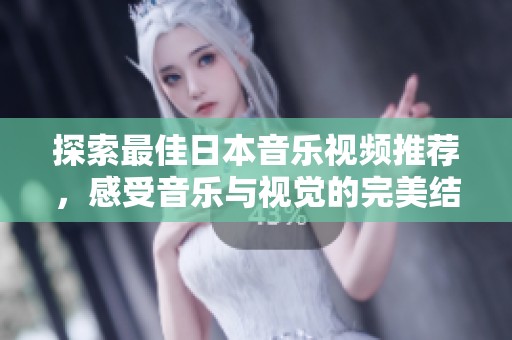 探索最佳日本音乐视频推荐，感受音乐与视觉的完美结合与魅力