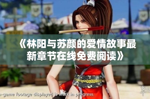 《林阳与苏颜的爱情故事最新章节在线免费阅读》