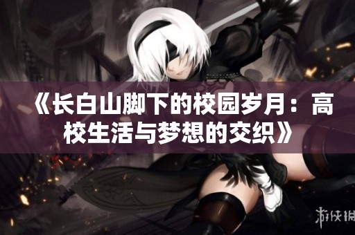 《长白山脚下的校园岁月：高校生活与梦想的交织》