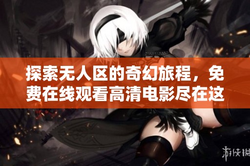 探索无人区的奇幻旅程，免费在线观看高清电影尽在这里
