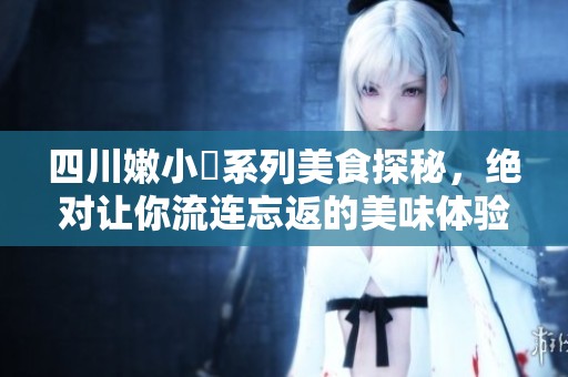 四川嫩小槡系列美食探秘，绝对让你流连忘返的美味体验