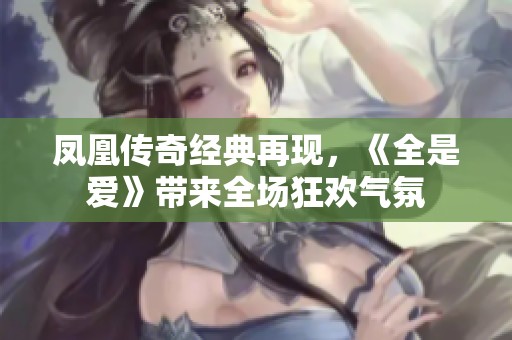 凤凰传奇经典再现，《全是爱》带来全场狂欢气氛