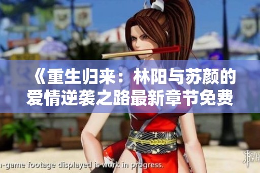 《重生归来：林阳与苏颜的爱情逆袭之路最新章节免费阅读》