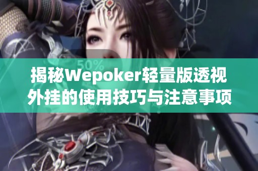 揭秘Wepoker轻量版透视外挂的使用技巧与注意事项