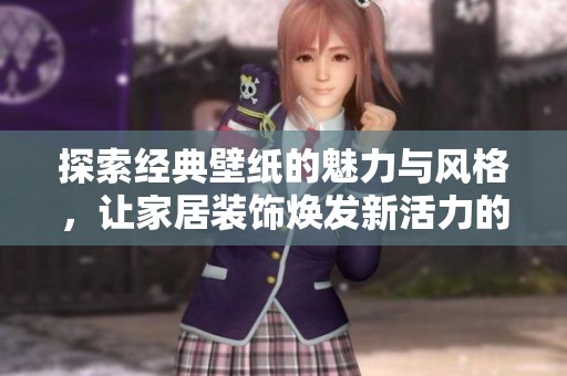 探索经典壁纸的魅力与风格，让家居装饰焕发新活力的奇妙之旅