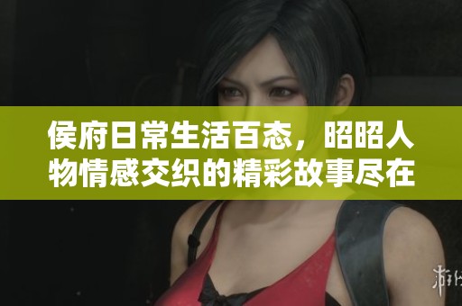 侯府日常生活百态，昭昭人物情感交织的精彩故事尽在其中