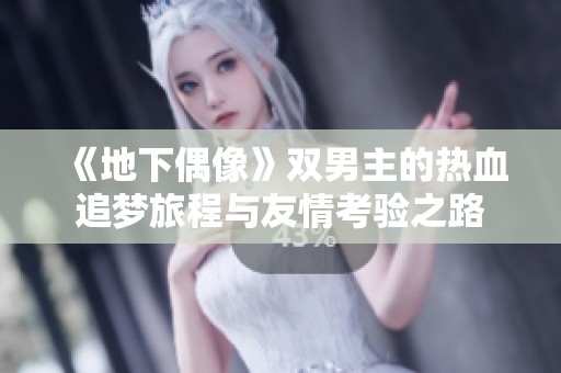 《地下偶像》双男主的热血追梦旅程与友情考验之路