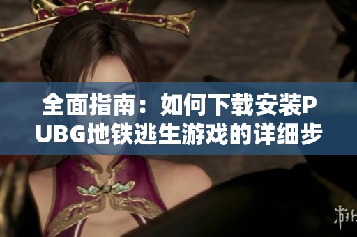 全面指南：如何下载安装PUBG地铁逃生游戏的详细步骤和注意事项