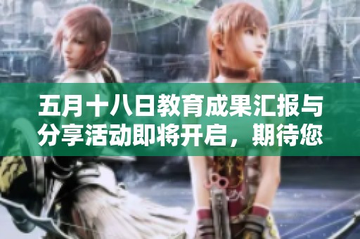 五月十八日教育成果汇报与分享活动即将开启，期待您的参与与支持