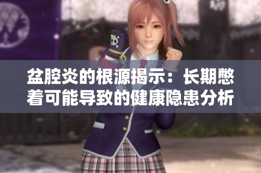 盆腔炎的根源揭示：长期憋着可能导致的健康隐患分析
