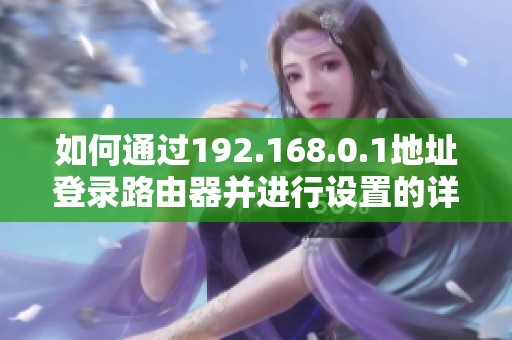 如何通过192.168.0.1地址登录路由器并进行设置的详细步骤解析