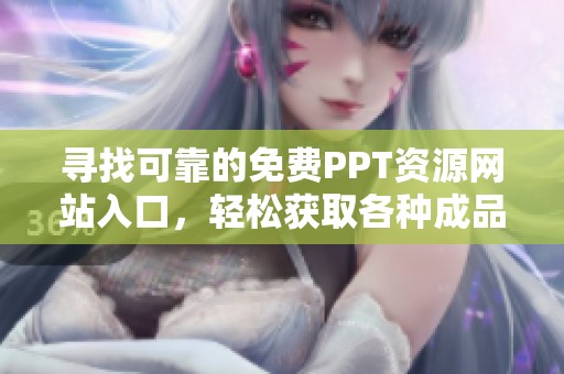 寻找可靠的免费PPT资源网站入口，轻松获取各种成品模板！