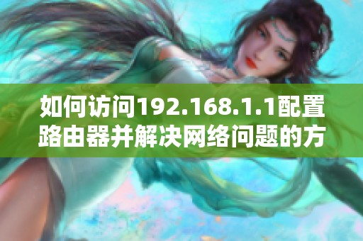 如何访问192.168.1.1配置路由器并解决网络问题的方法详解