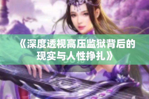《深度透视高压监狱背后的现实与人性挣扎》