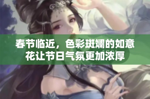 春节临近，色彩斑斓的如意花让节日气氛更加浓厚