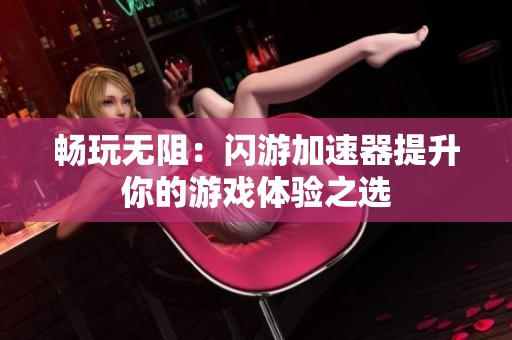 畅玩无阻：闪游加速器提升你的游戏体验之选